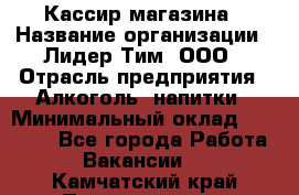 Кассир магазина › Название организации ­ Лидер Тим, ООО › Отрасль предприятия ­ Алкоголь, напитки › Минимальный оклад ­ 20 000 - Все города Работа » Вакансии   . Камчатский край,Петропавловск-Камчатский г.